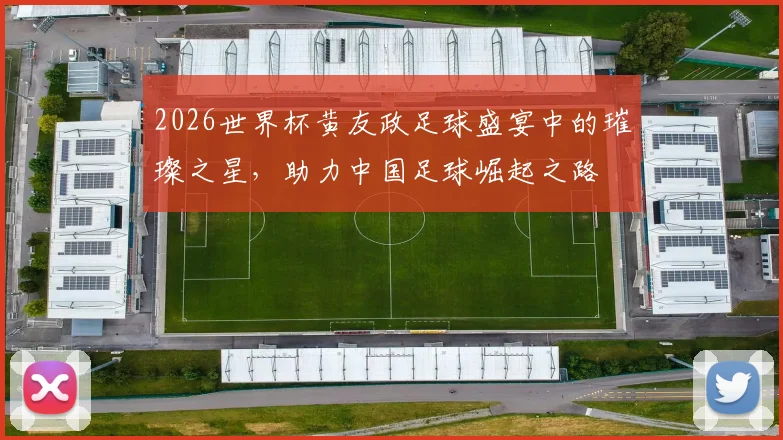 2026世界杯黄友政足球盛宴中的璀璨之星，助力中国足球崛起之路