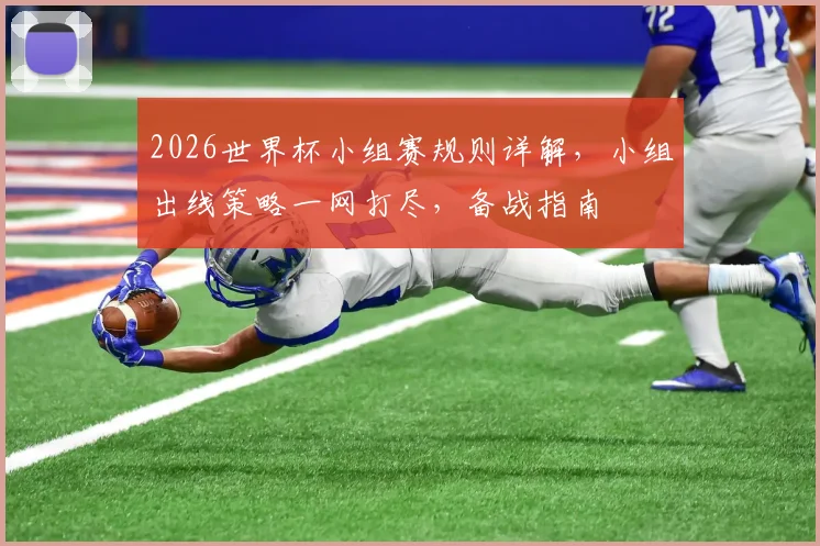 2026世界杯小组赛规则详解，小组出线策略一网打尽，备战指南