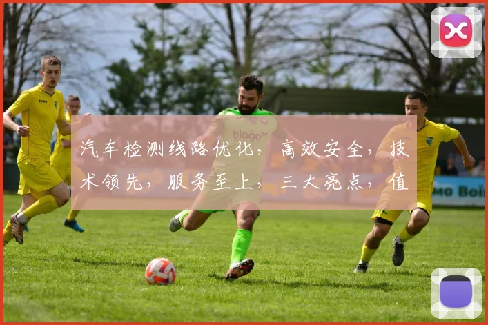 汽车检测线路优化，高效安全，技术领先，服务至上，三大亮点，值得信赖