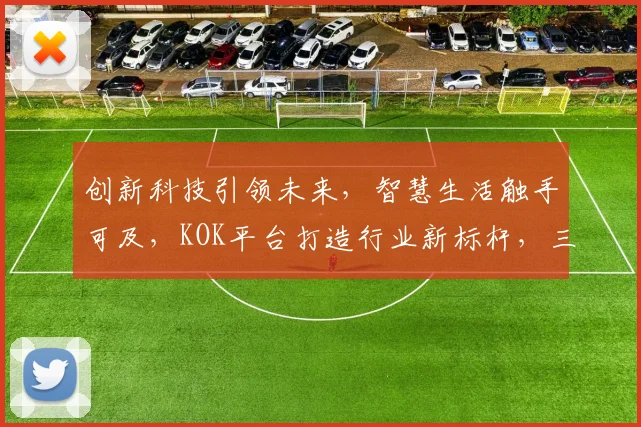 创新科技引领未来，智慧生活触手可及，KOK平台打造行业新标杆，三大亮点助力发展，不容错过