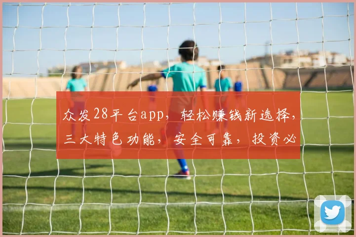 众发28平台app，轻松赚钱新选择，三大特色功能，安全可靠，投资必备，不容错过