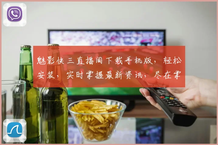 魅影快三直播间下载手机版，轻松安装，实时掌握最新资讯，尽在掌握，一键体验