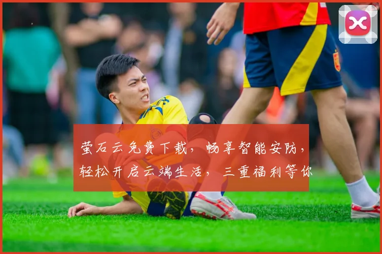 萤石云免费下载，畅享智能安防，轻松开启云端生活，三重福利等你来拿，不容错过