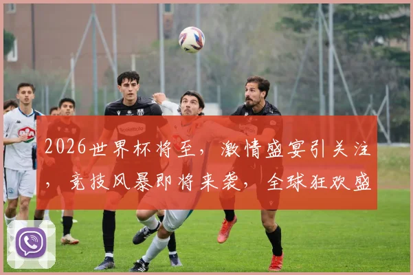2026世界杯将至，激情盛宴引关注，竞技风暴即将来袭，全球狂欢盛宴一触即发